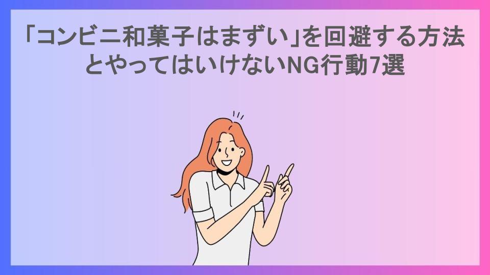 「コンビニ和菓子はまずい」を回避する方法とやってはいけないNG行動7選